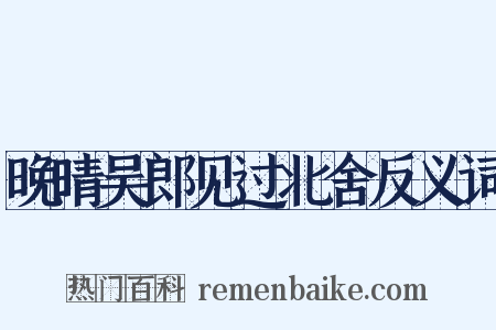 晚晴吴郎见过北舍反义词是什么意思的图片